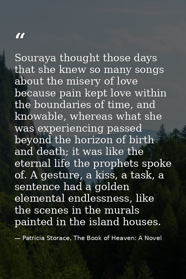 Souraya thought those days that she knew so many songs about the misery of love because pain kept love within the bounda — Patricia Storace, The Book of Heaven: A Novel