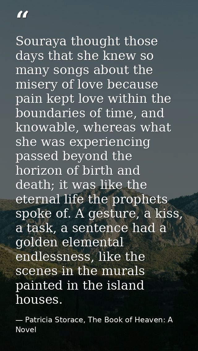 Souraya thought those days that she knew so many songs about the misery of love because pain kept love within the bounda — Patricia Storace, The Book of Heaven: A Novel
