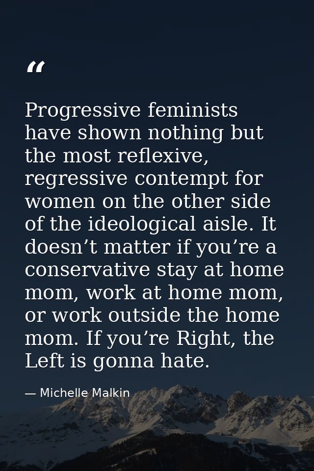 Progressive feminists have shown nothing but the most reflexive, regressive contempt for women on the other side of the  — Michelle Malkin