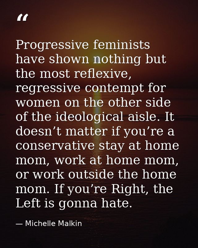 Progressive feminists have shown nothing but the most reflexive, regressive contempt for women on the other side of the  — Michelle Malkin