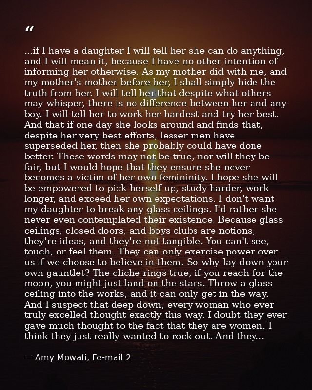 ...if I have a daughter I will tell her she can do anything, and I will mean it, because I have no other intention of in — Amy Mowafi, Fe-mail 2