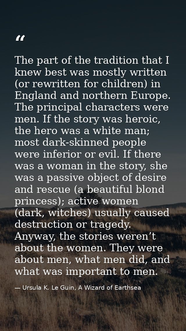 The part of the tradition that I knew best was mostly written (or rewritten for children) in England and northern Europe — Ursula K. Le Guin, A Wizard of Earthsea