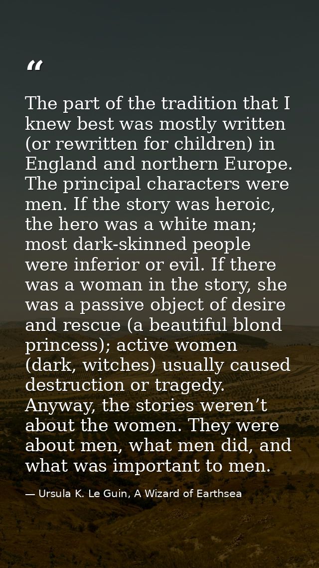 The part of the tradition that I knew best was mostly written (or rewritten for children) in England and northern Europe — Ursula K. Le Guin, A Wizard of Earthsea