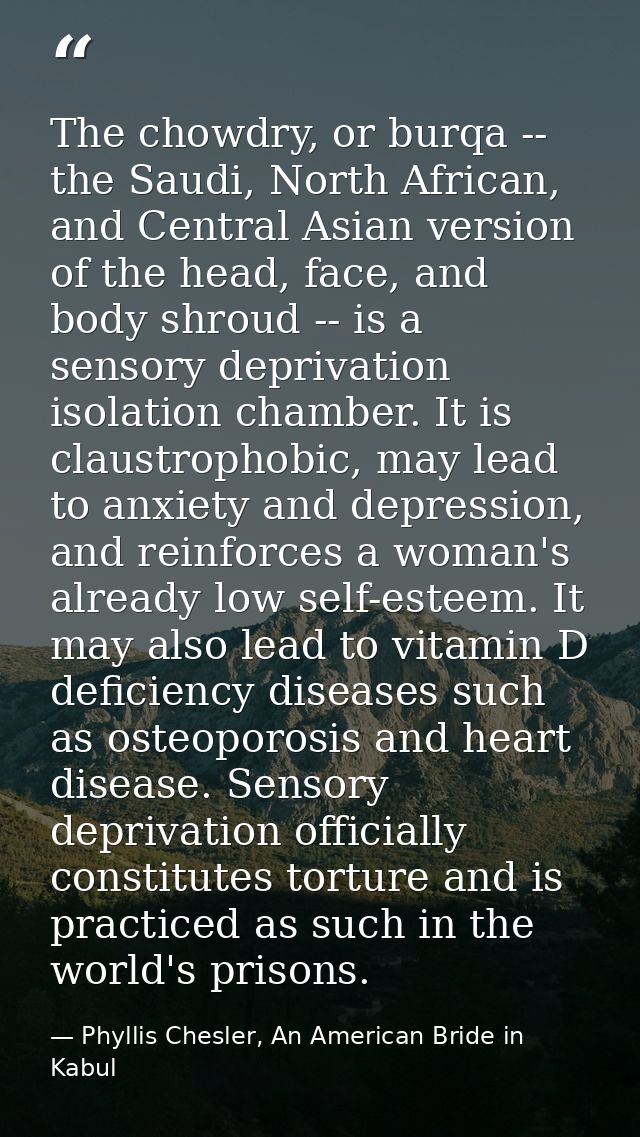The chowdry, or burqa -- the Saudi, North African, and Central Asian version of the head, face, and body shroud -- is a  — Phyllis Chesler, An American Bride in Kabul