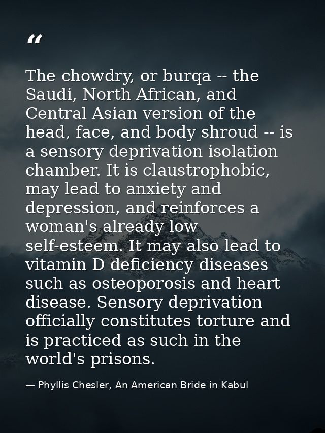 The chowdry, or burqa -- the Saudi, North African, and Central Asian version of the head, face, and body shroud -- is a  — Phyllis Chesler, An American Bride in Kabul