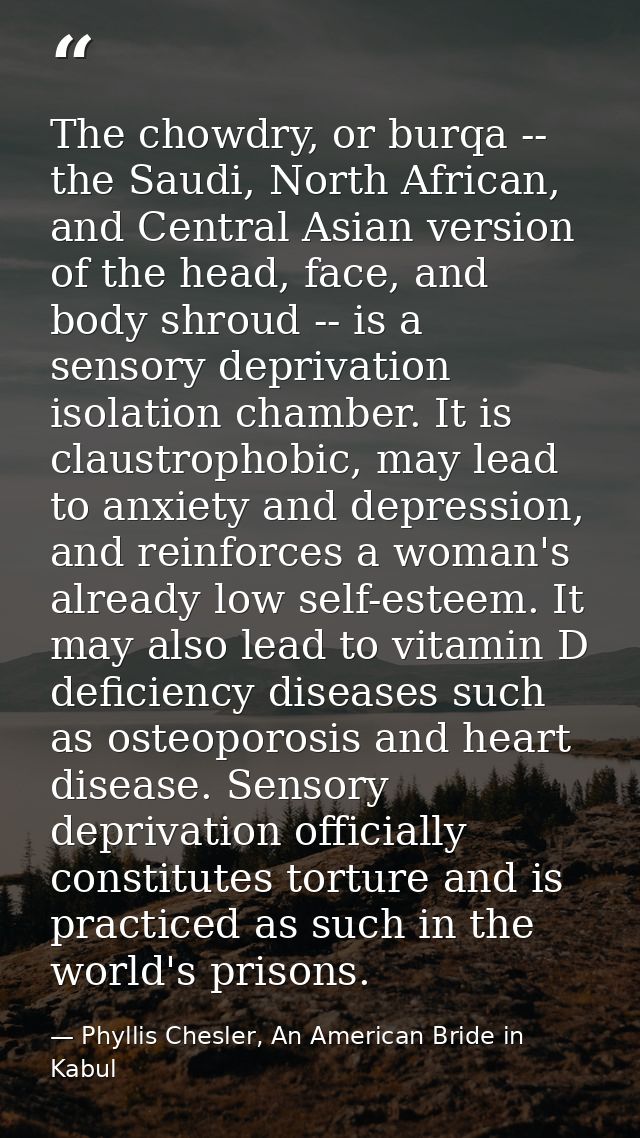 The chowdry, or burqa -- the Saudi, North African, and Central Asian version of the head, face, and body shroud -- is a  — Phyllis Chesler, An American Bride in Kabul