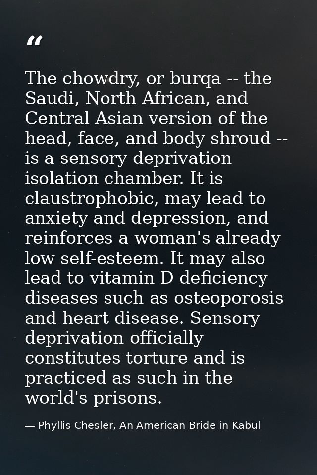 The chowdry, or burqa -- the Saudi, North African, and Central Asian version of the head, face, and body shroud -- is a  — Phyllis Chesler, An American Bride in Kabul