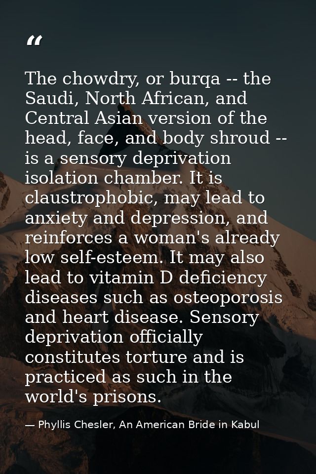 The chowdry, or burqa -- the Saudi, North African, and Central Asian version of the head, face, and body shroud -- is a  — Phyllis Chesler, An American Bride in Kabul