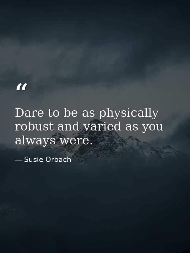 Dare to be as physically robust and varied as you always were. — Susie Orbach