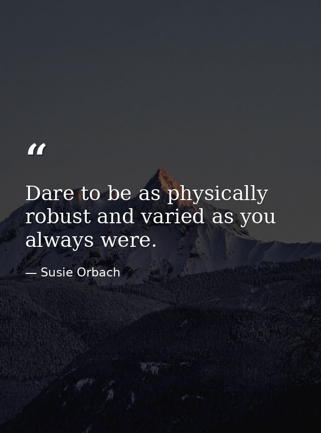 Dare to be as physically robust and varied as you always were. — Susie Orbach