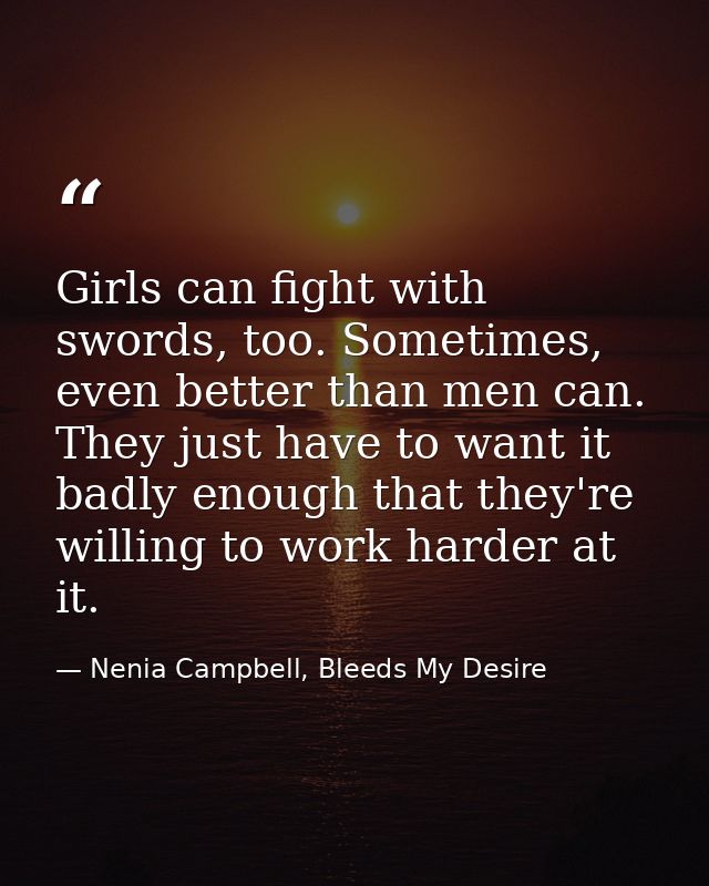 Girls can fight with swords, too. Sometimes, even better than men can. They just have to want it badly enough that they' — Nenia Campbell, Bleeds My Desire