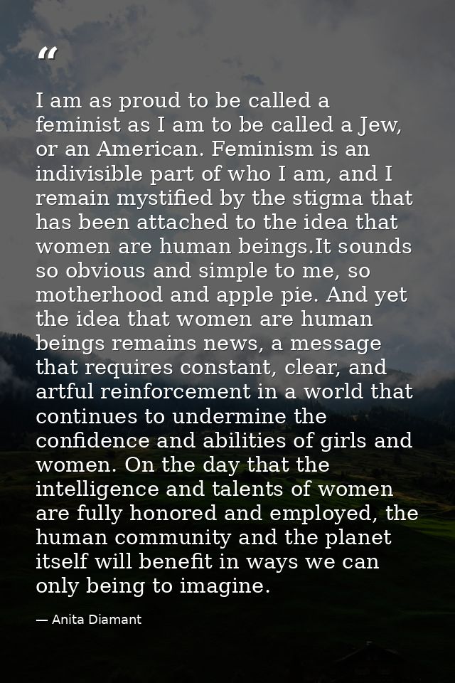 I am as proud to be called a feminist as I am to be called a Jew, or an American. Feminism is an indivisible part of who — Anita Diamant