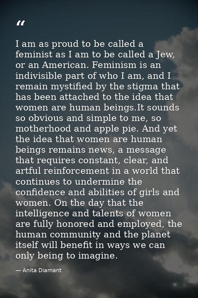 I am as proud to be called a feminist as I am to be called a Jew, or an American. Feminism is an indivisible part of who — Anita Diamant