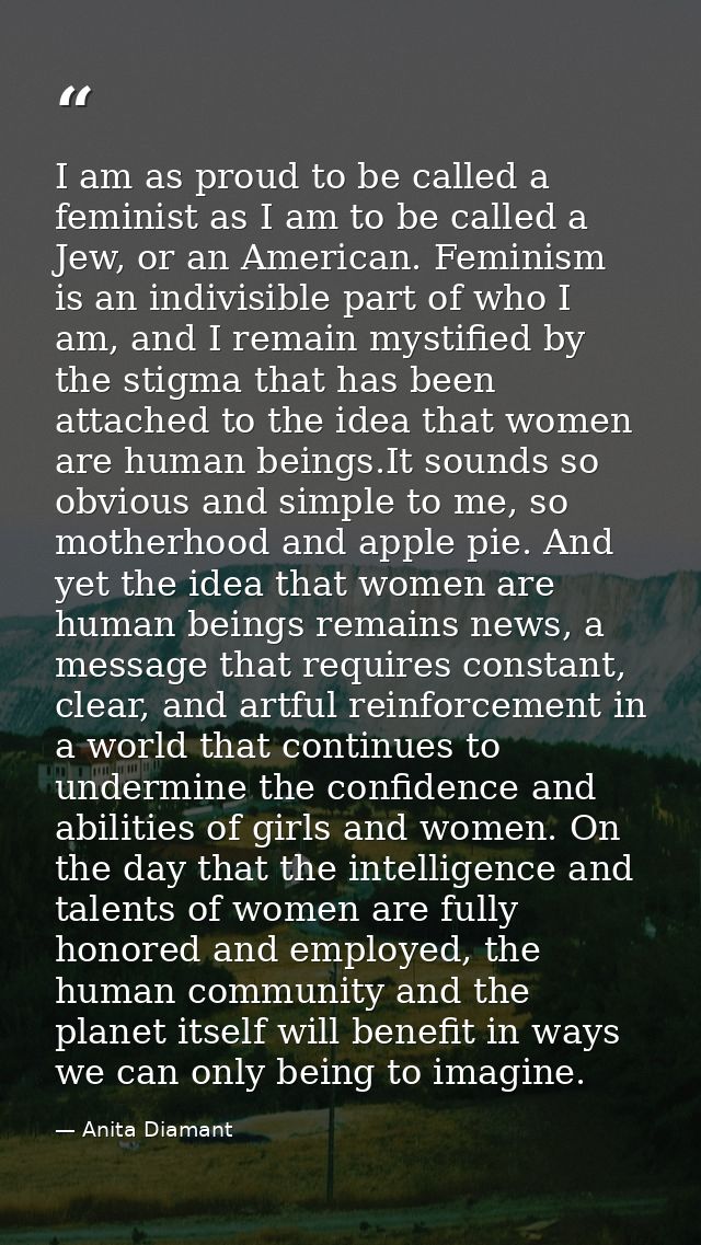 I am as proud to be called a feminist as I am to be called a Jew, or an American. Feminism is an indivisible part of who — Anita Diamant