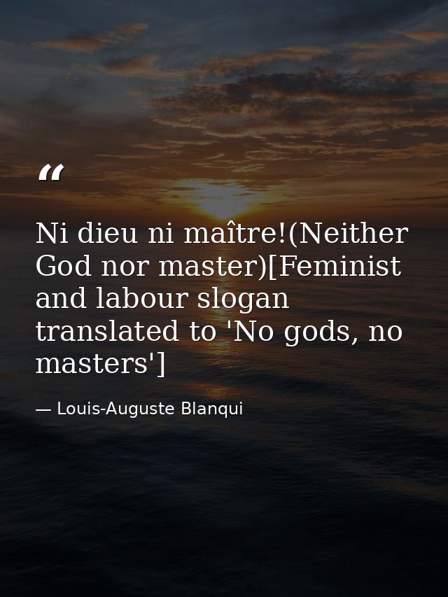 Ni dieu ni maître!(Neither God nor master)[Feminist and labour slogan translated to 'No gods, no masters'] — Louis-Auguste Blanqui