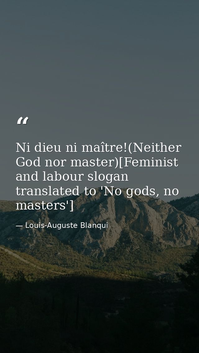 Ni dieu ni maître!(Neither God nor master)[Feminist and labour slogan translated to 'No gods, no masters'] — Louis-Auguste Blanqui