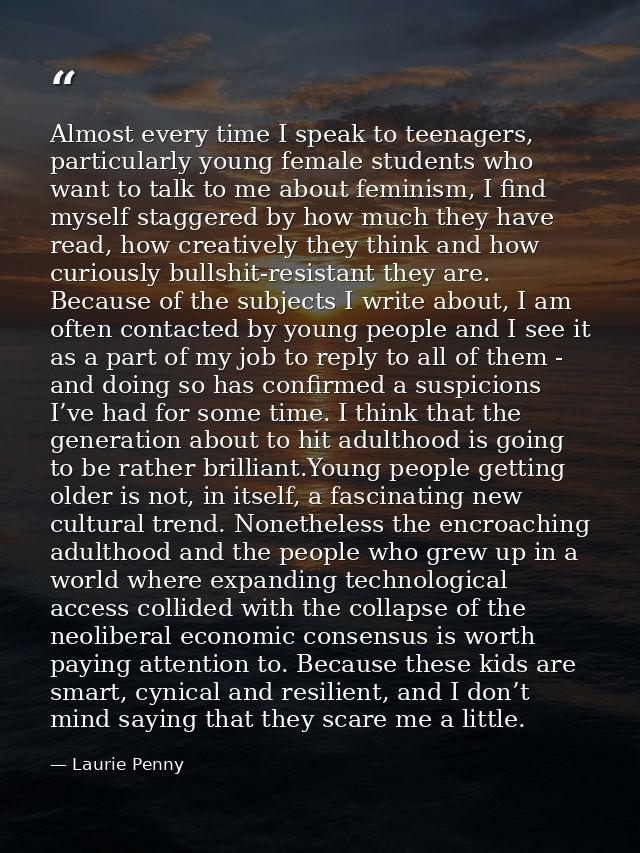 Almost every time I speak to teenagers, particularly young female students who want to talk to me about feminism, I find — Laurie Penny