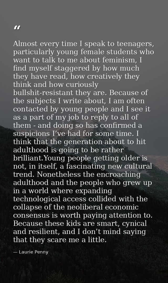 Almost every time I speak to teenagers, particularly young female students who want to talk to me about feminism, I find — Laurie Penny