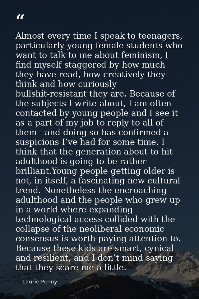 Almost every time I speak to teenagers, particularly young female students who want to talk to me about feminism, I find — Laurie Penny