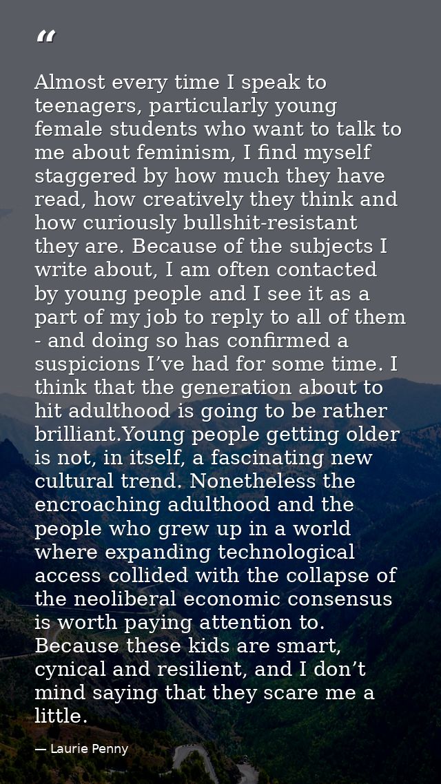 Almost every time I speak to teenagers, particularly young female students who want to talk to me about feminism, I find — Laurie Penny