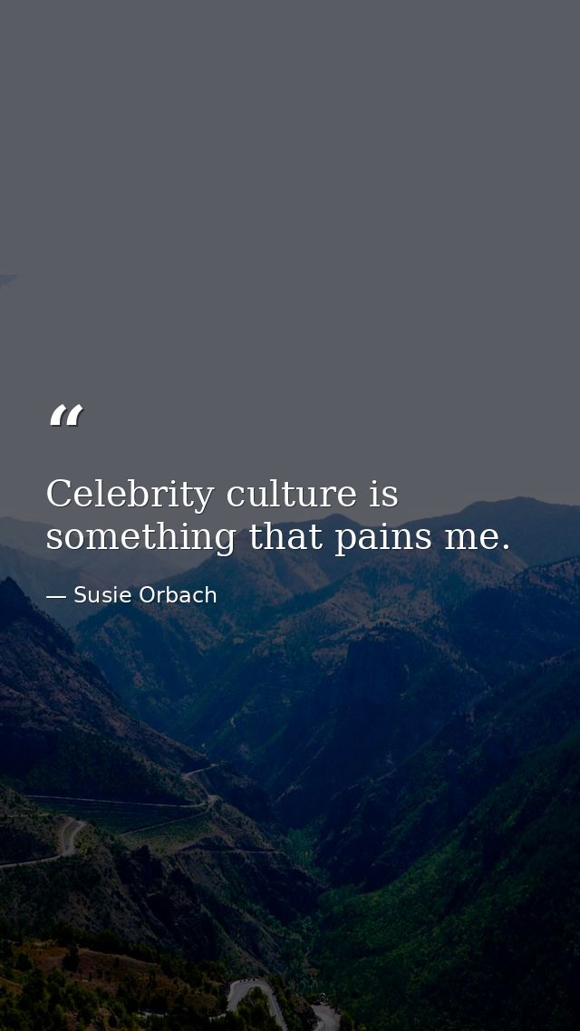 Celebrity culture is something that pains me. — Susie Orbach