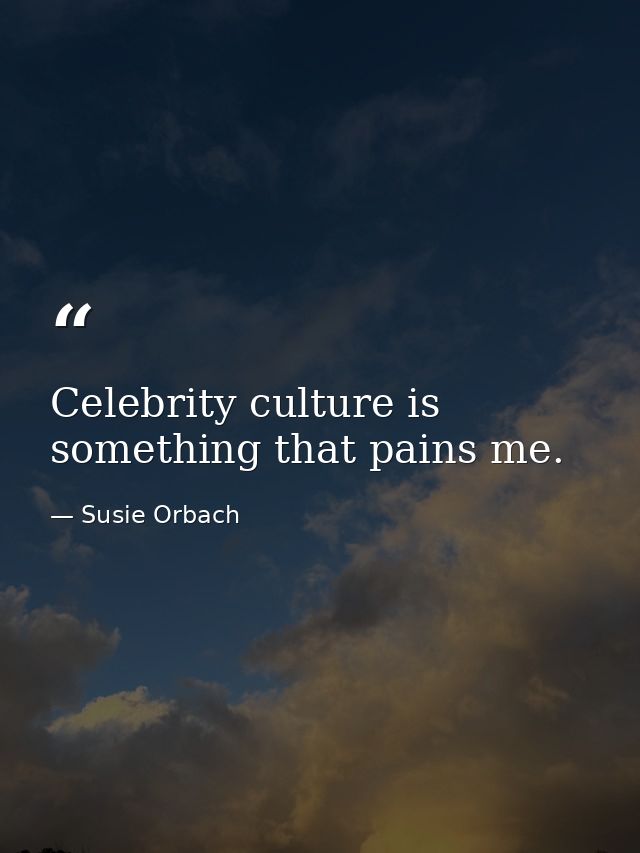 Celebrity culture is something that pains me. — Susie Orbach