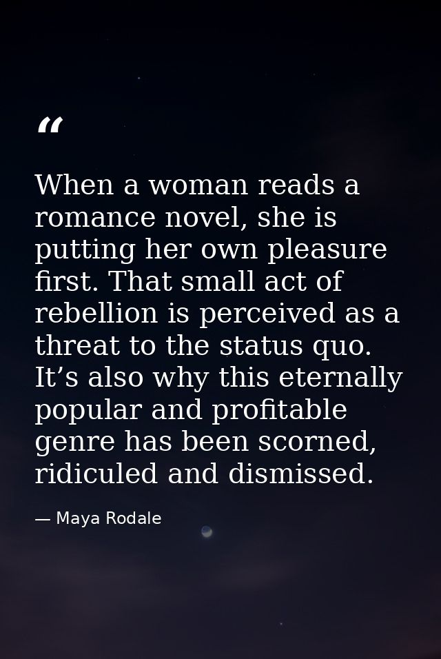When a woman reads a romance novel, she is putting her own pleasure first. That small act of rebellion is perceived as a — Maya Rodale