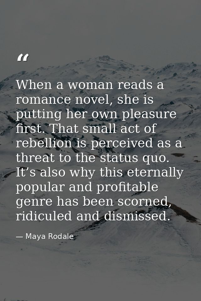 When a woman reads a romance novel, she is putting her own pleasure first. That small act of rebellion is perceived as a — Maya Rodale