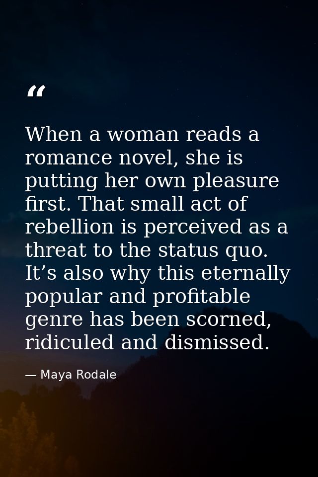 When a woman reads a romance novel, she is putting her own pleasure first. That small act of rebellion is perceived as a — Maya Rodale