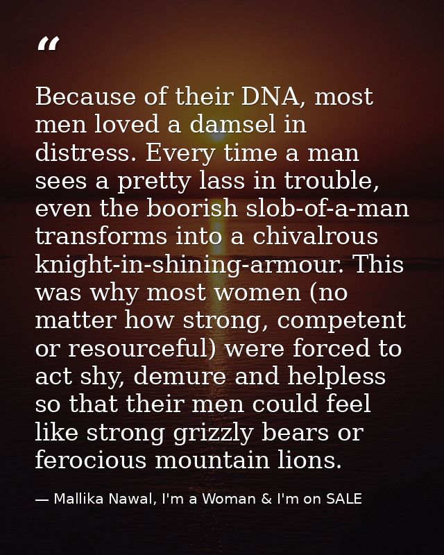 Because of their DNA, most men loved a damsel in distress. Every time a man sees a pretty lass in trouble, even the boor — Mallika Nawal, I'm a Woman & I'm on SALE