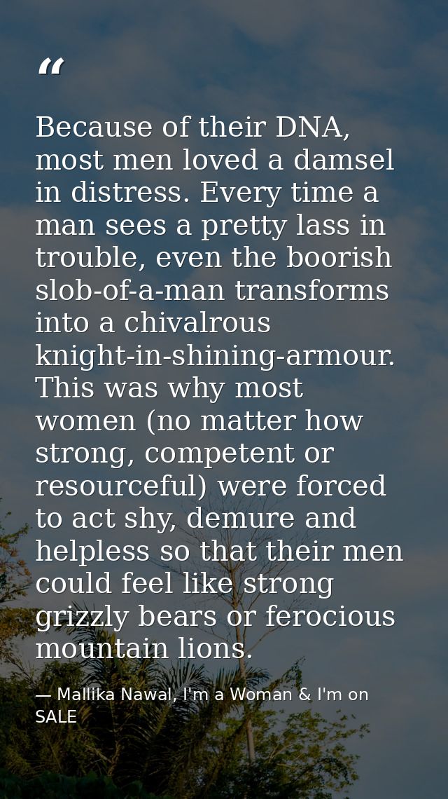 Because of their DNA, most men loved a damsel in distress. Every time a man sees a pretty lass in trouble, even the boor — Mallika Nawal, I'm a Woman & I'm on SALE