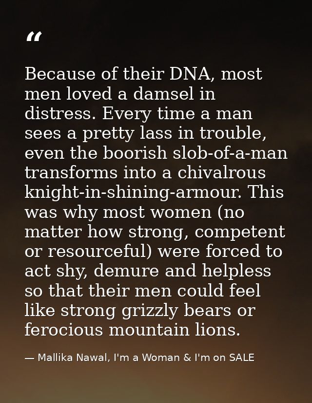 Because of their DNA, most men loved a damsel in distress. Every time a man sees a pretty lass in trouble, even the boor — Mallika Nawal, I'm a Woman & I'm on SALE