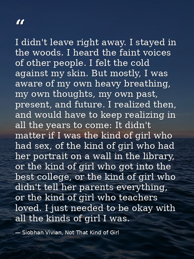 I didn't leave right away. I stayed in the woods. I heard the faint voices of other people. I felt the cold against my s — Siobhan Vivian, Not That Kind of Girl