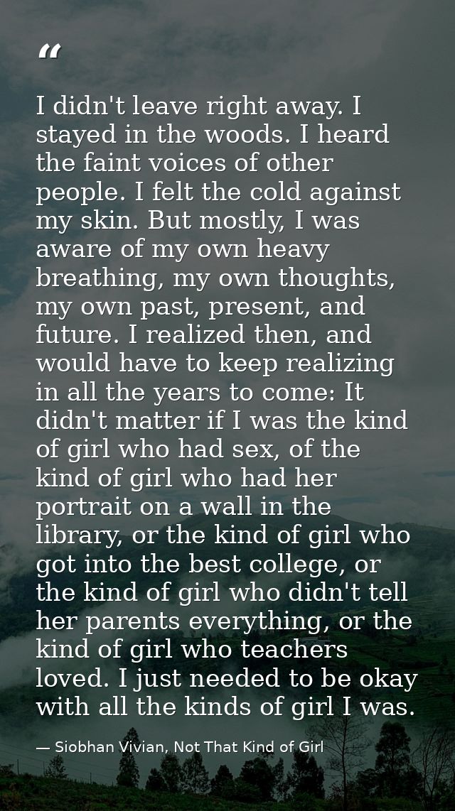 I didn't leave right away. I stayed in the woods. I heard the faint voices of other people. I felt the cold against my s — Siobhan Vivian, Not That Kind of Girl