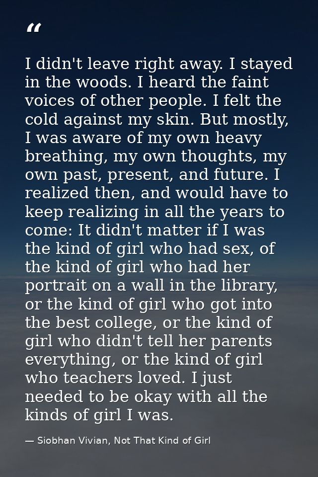 I didn't leave right away. I stayed in the woods. I heard the faint voices of other people. I felt the cold against my s — Siobhan Vivian, Not That Kind of Girl