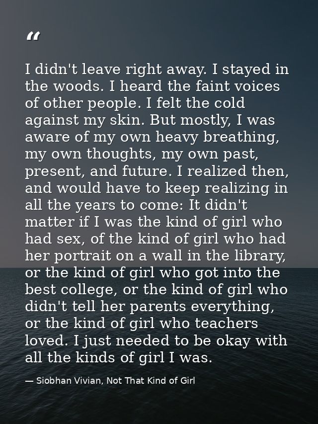 I didn't leave right away. I stayed in the woods. I heard the faint voices of other people. I felt the cold against my s — Siobhan Vivian, Not That Kind of Girl