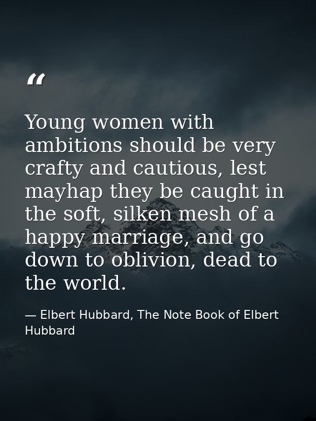 Young women with ambitions should be very crafty and cautious, lest mayhap they be caught in the soft, silken mesh of a  — Elbert Hubbard, The Note Book of Elbert Hubbard