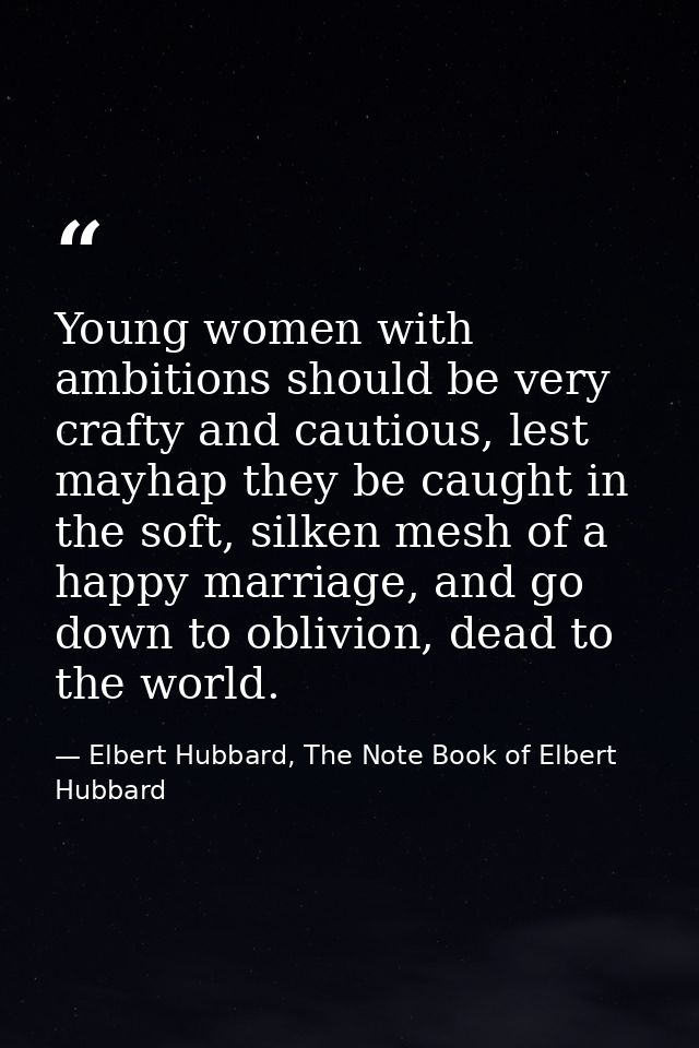 Young women with ambitions should be very crafty and cautious, lest mayhap they be caught in the soft, silken mesh of a  — Elbert Hubbard, The Note Book of Elbert Hubbard
