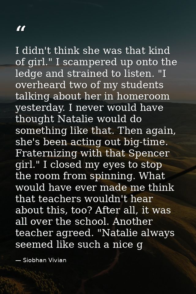 I didn't think she was that kind of girl." I scampered up onto the ledge and strained to listen. "I overheard two of my  — Siobhan Vivian