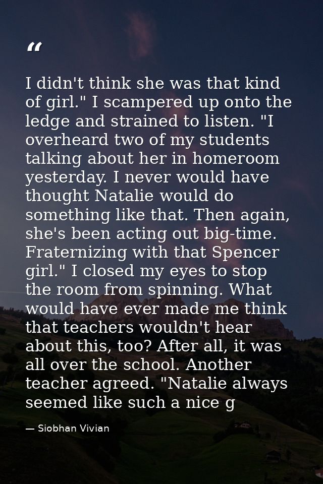 I didn't think she was that kind of girl." I scampered up onto the ledge and strained to listen. "I overheard two of my  — Siobhan Vivian