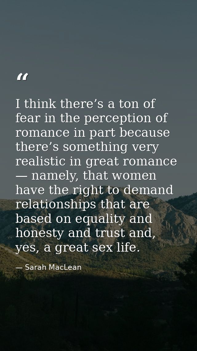 I think there’s a ton of fear in the perception of romance in part because there’s something very realistic in great rom — Sarah MacLean
