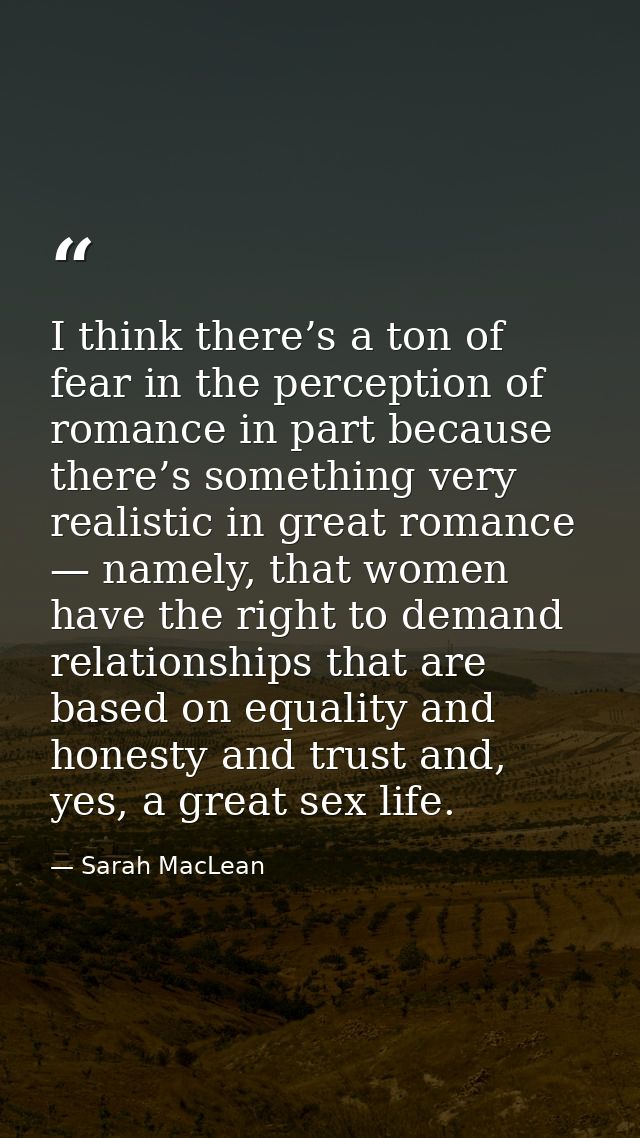 I think there’s a ton of fear in the perception of romance in part because there’s something very realistic in great rom — Sarah MacLean