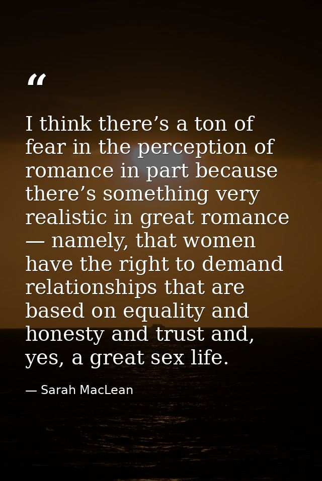 I think there’s a ton of fear in the perception of romance in part because there’s something very realistic in great rom — Sarah MacLean