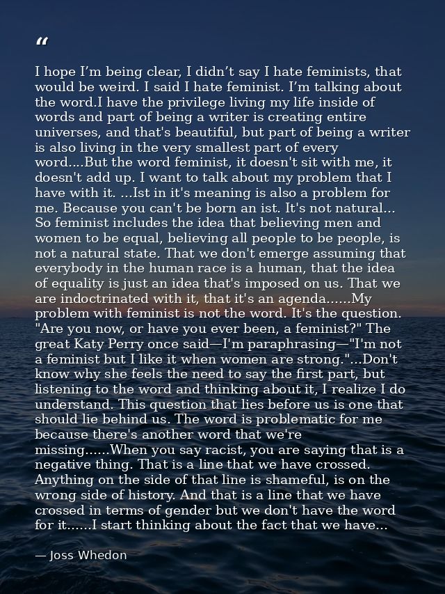 I hope I’m being clear, I didn’t say I hate feminists, that would be weird. I said I hate feminist. I’m talking about th — Joss Whedon