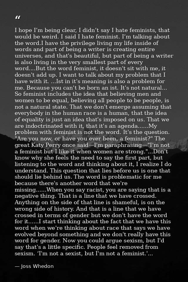 I hope I’m being clear, I didn’t say I hate feminists, that would be weird. I said I hate feminist. I’m talking about th — Joss Whedon