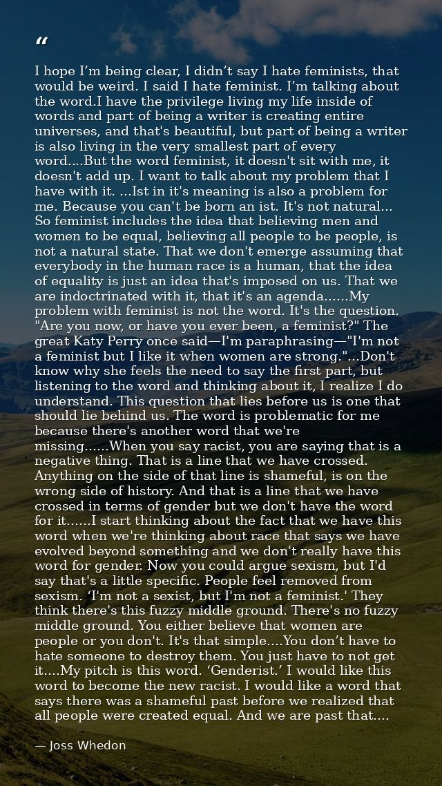 I hope I’m being clear, I didn’t say I hate feminists, that would be weird. I said I hate feminist. I’m talking about th — Joss Whedon