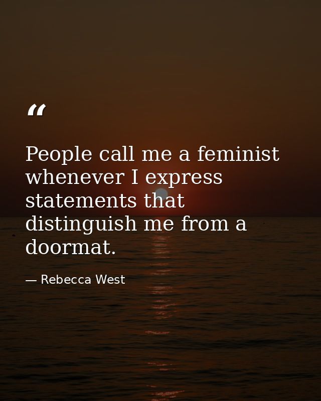 People call me a feminist whenever I express statements that distinguish me from a doormat. — Rebecca West