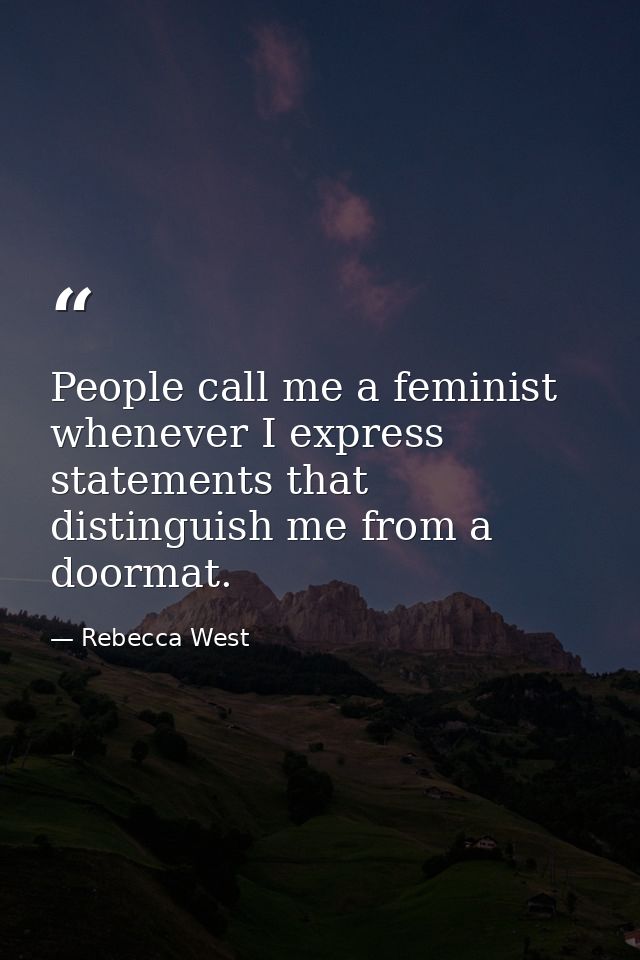 People call me a feminist whenever I express statements that distinguish me from a doormat. — Rebecca West