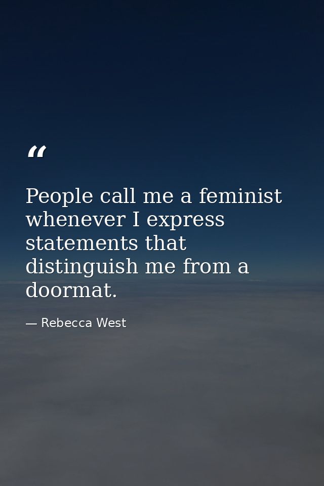 People call me a feminist whenever I express statements that distinguish me from a doormat. — Rebecca West