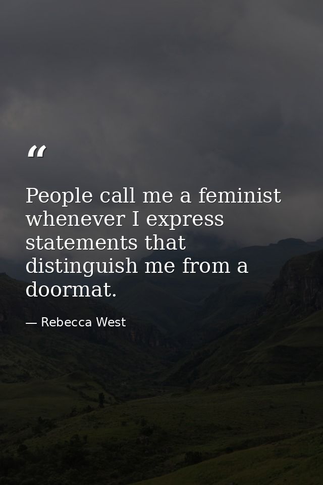 People call me a feminist whenever I express statements that distinguish me from a doormat. — Rebecca West
